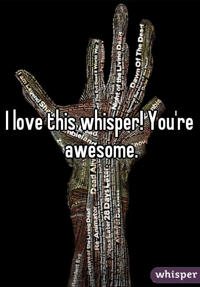 I love this whisper! You're awesome.