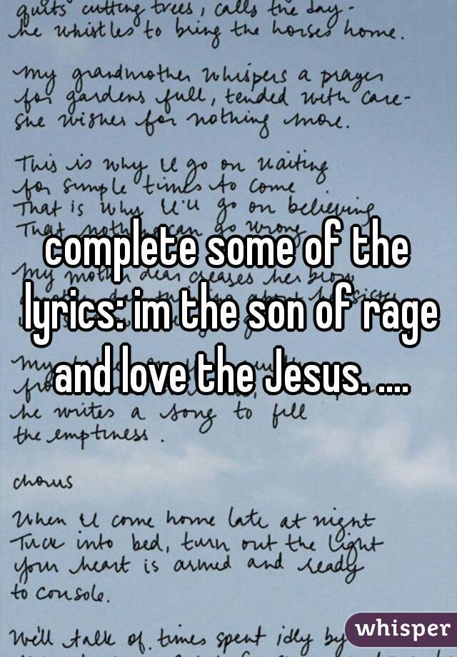 complete some of the lyrics: im the son of rage and love the Jesus. ....