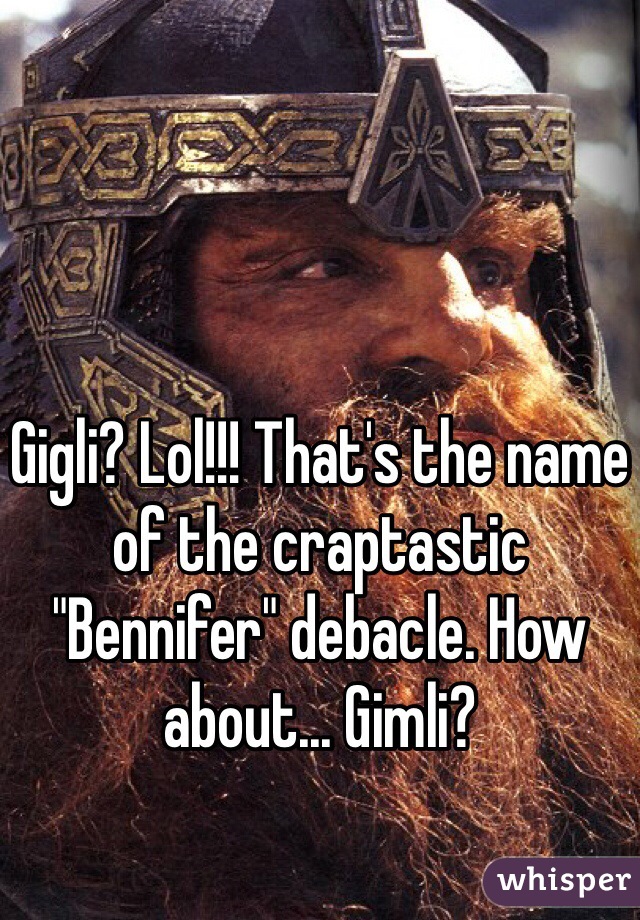 Gigli? Lol!!! That's the name of the craptastic "Bennifer" debacle. How about... Gimli?