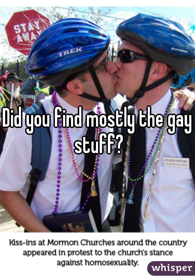 Did you find mostly the gay stuff?