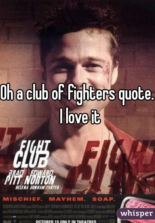 Oh a club of fighters quote.  I love it