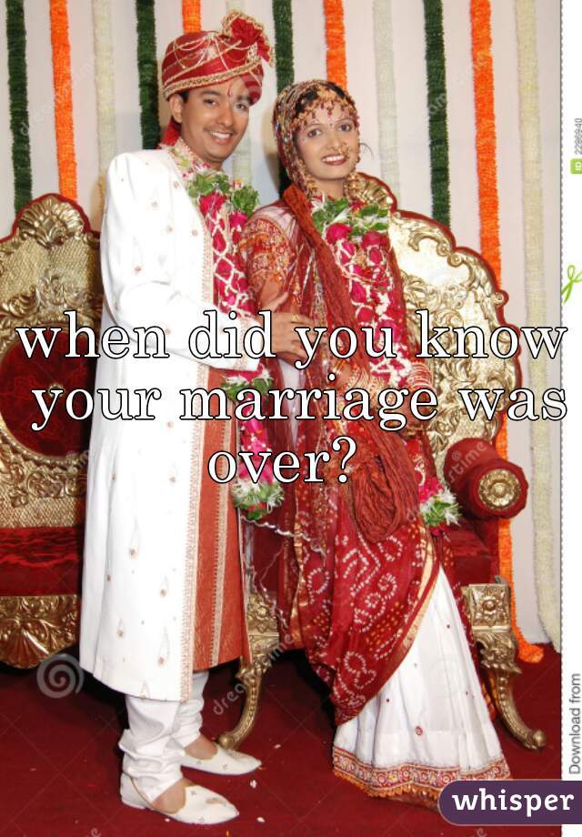 when did you know your marriage was over?  