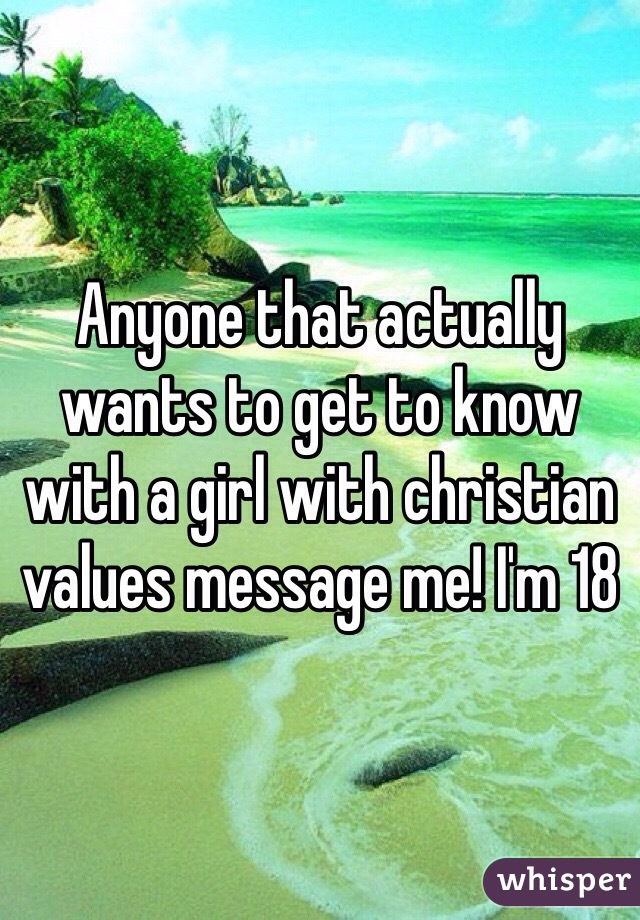 Anyone that actually wants to get to know with a girl with christian values message me! I'm 18 