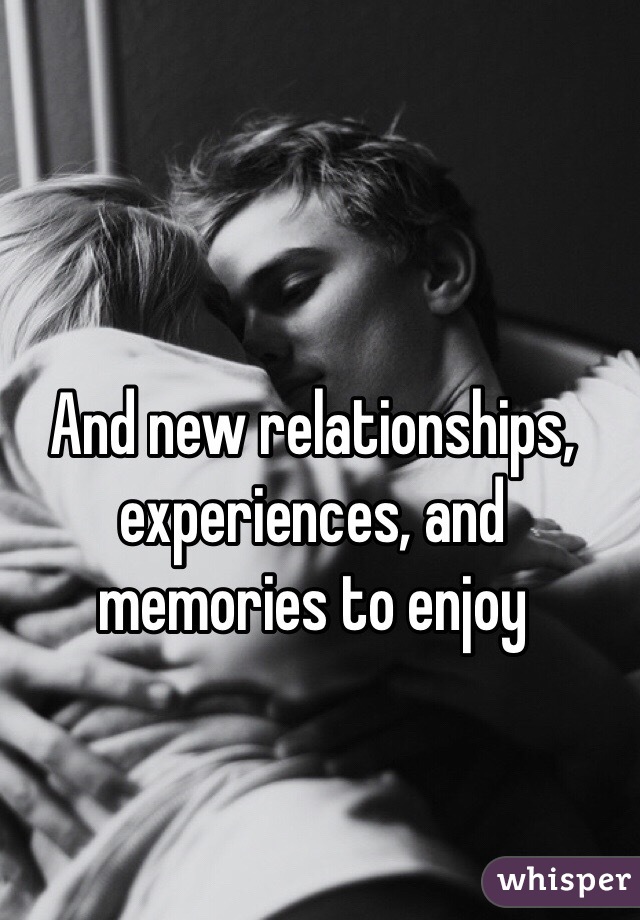 And new relationships, experiences, and memories to enjoy 