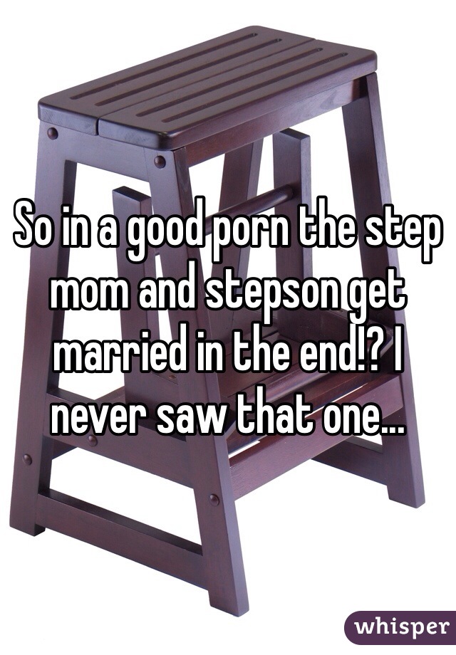 So in a good porn the step mom and stepson get married in the end!? I never saw that one...