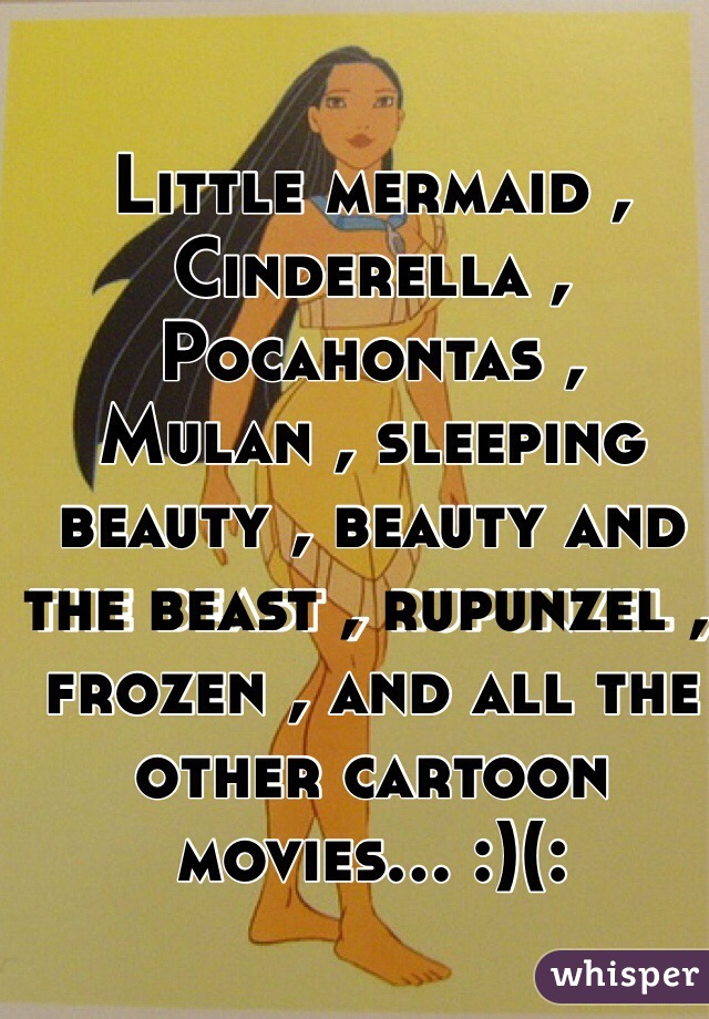 Little mermaid , Cinderella , Pocahontas , Mulan , sleeping beauty , beauty and the beast , rupunzel , frozen , and all the other cartoon movies... :)(:
