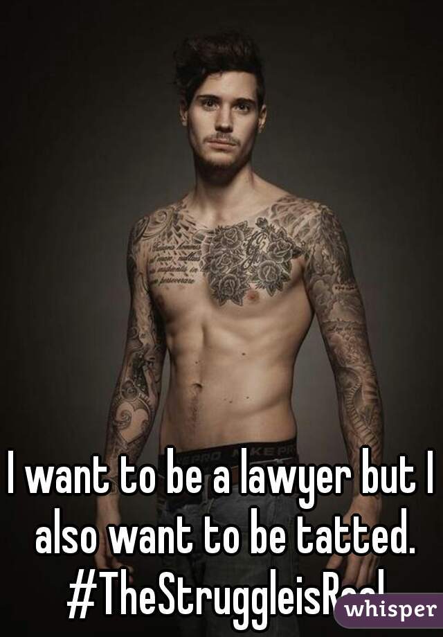 I want to be a lawyer but I also want to be tatted. #TheStruggleisReal