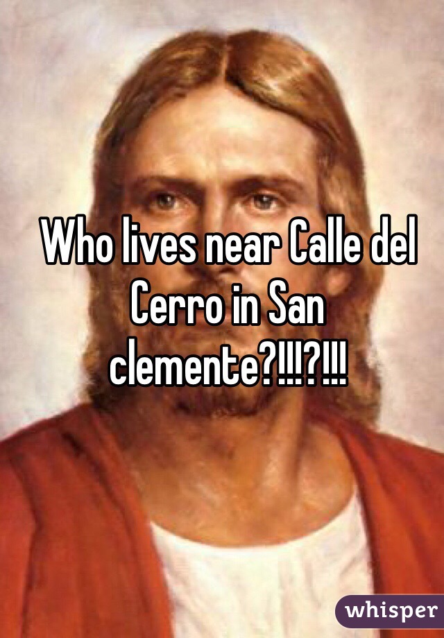 Who lives near Calle del Cerro in San clemente?!!!?!!!