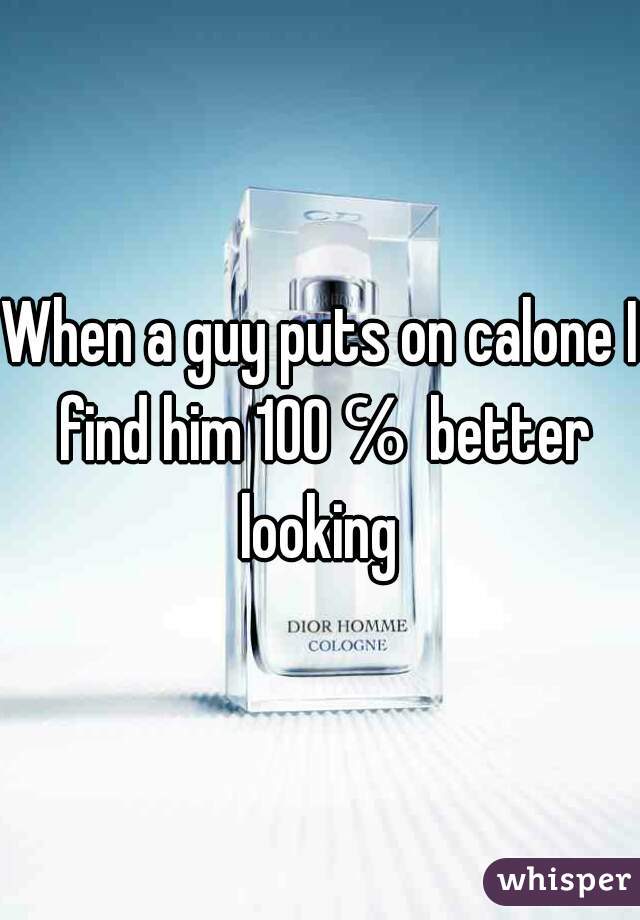 When a guy puts on calone I find him 100℅ better looking 