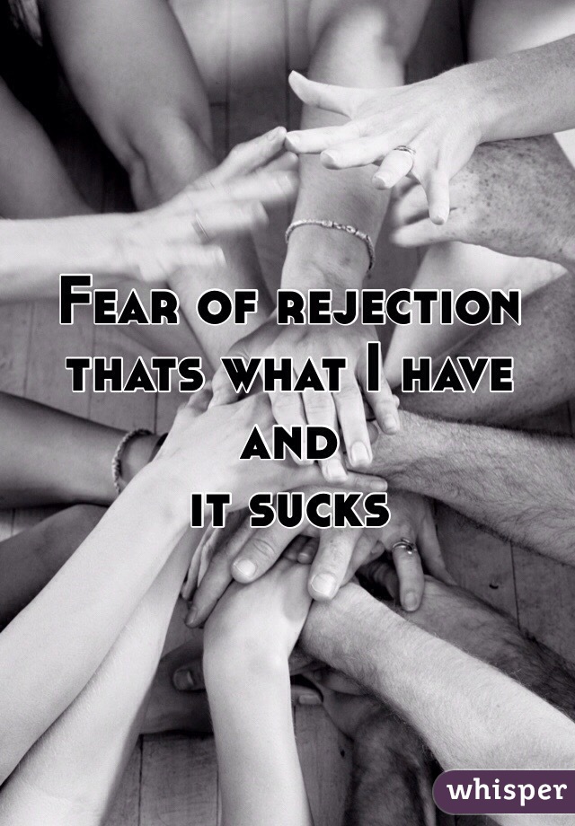 Fear of rejection 
thats what I have and
it sucks 