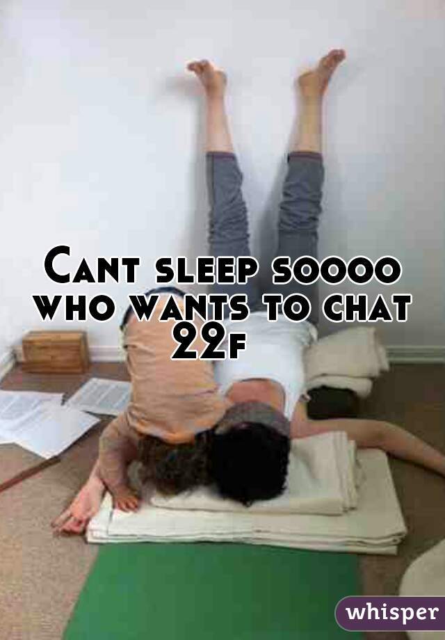 Cant sleep soooo
who wants to chat
22f  