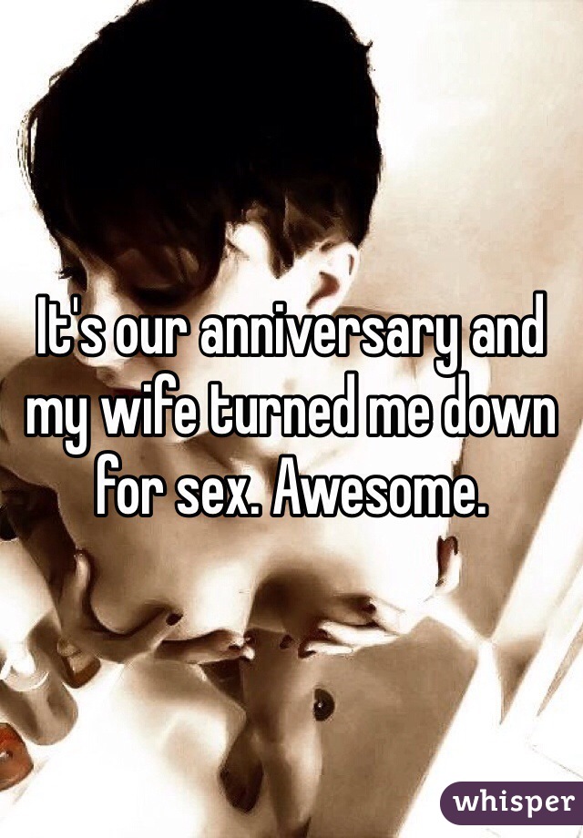 It's our anniversary and my wife turned me down for sex. Awesome.