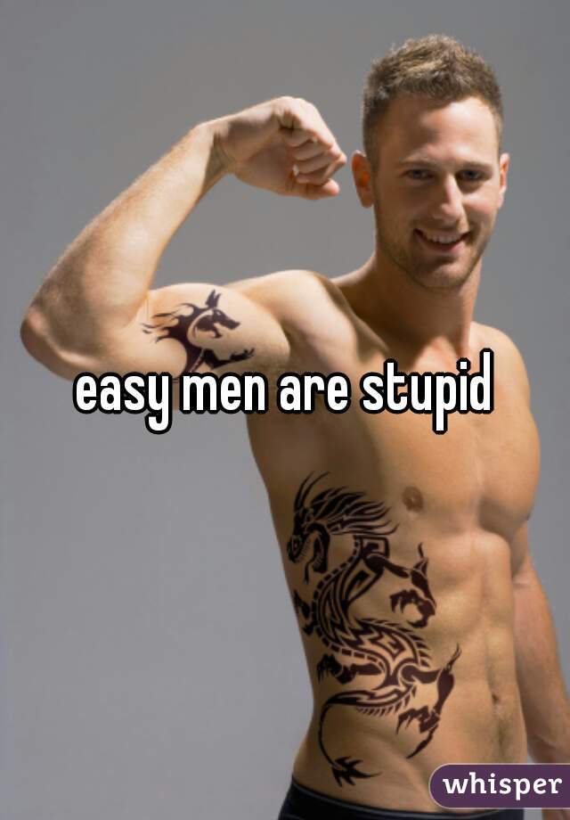 easy men are stupid