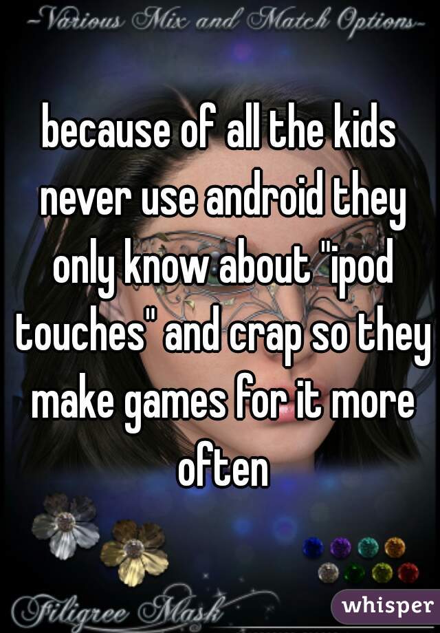 because of all the kids never use android they only know about "ipod touches" and crap so they make games for it more often