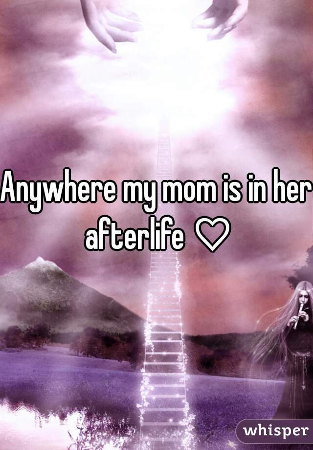 Anywhere my mom is in her afterlife ♡