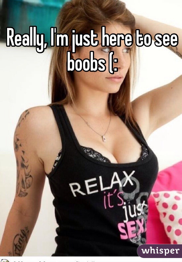 Really, I'm just here to see boobs (: