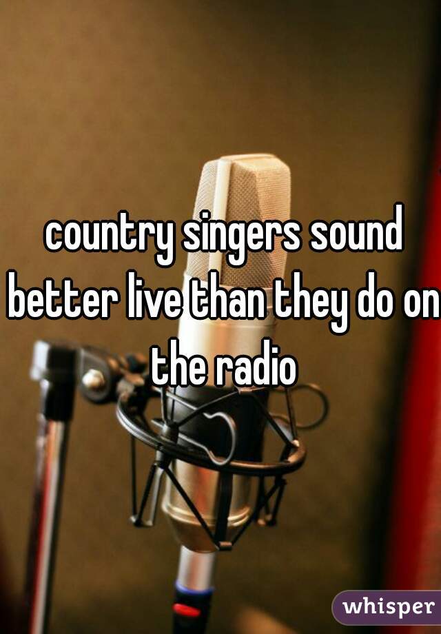 country singers sound better live than they do on the radio