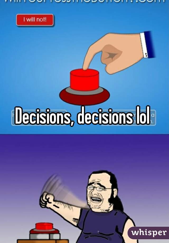 Decisions, decisions lol 