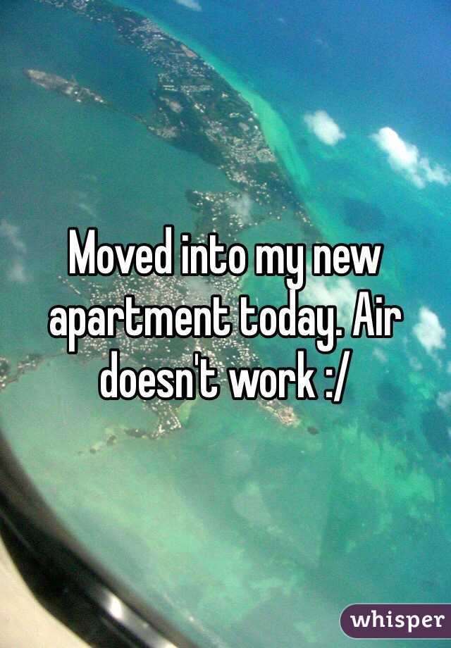Moved into my new apartment today. Air doesn't work :/
