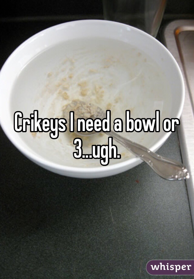Crikeys I need a bowl or 3...ugh.