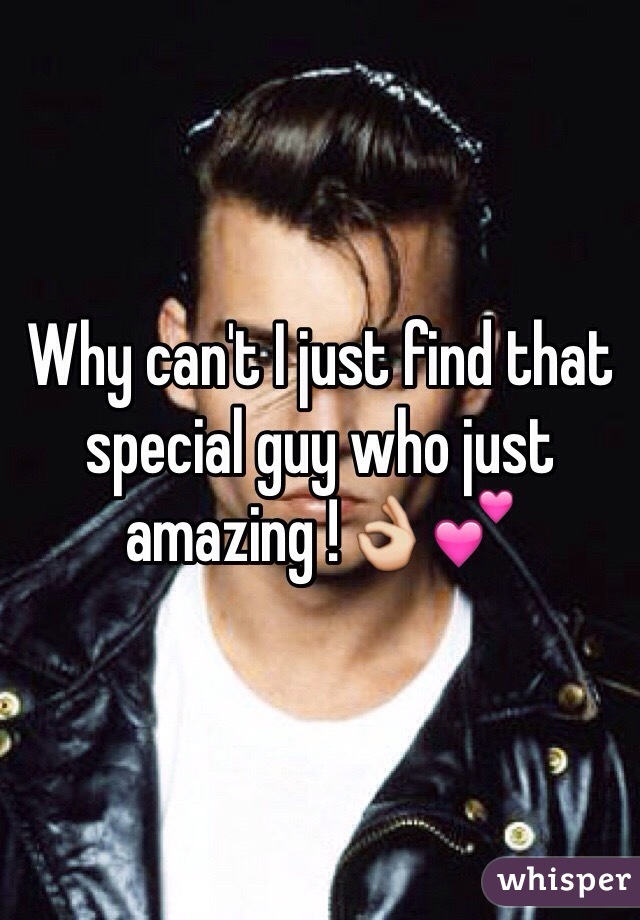 Why can't I just find that special guy who just amazing !👌💕