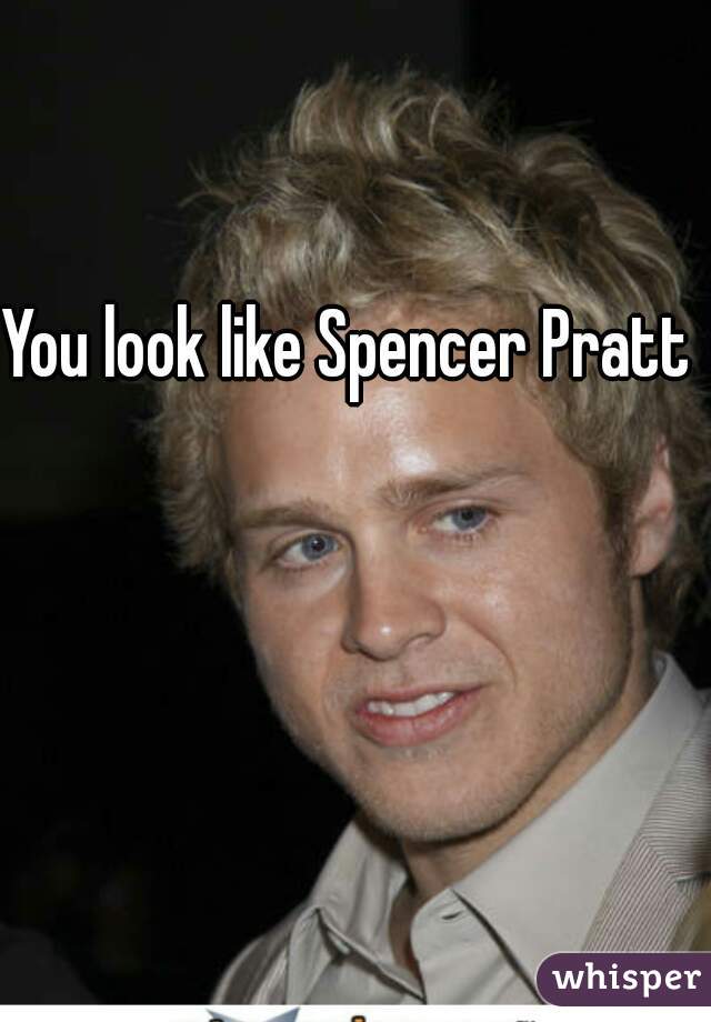 You look like Spencer Pratt