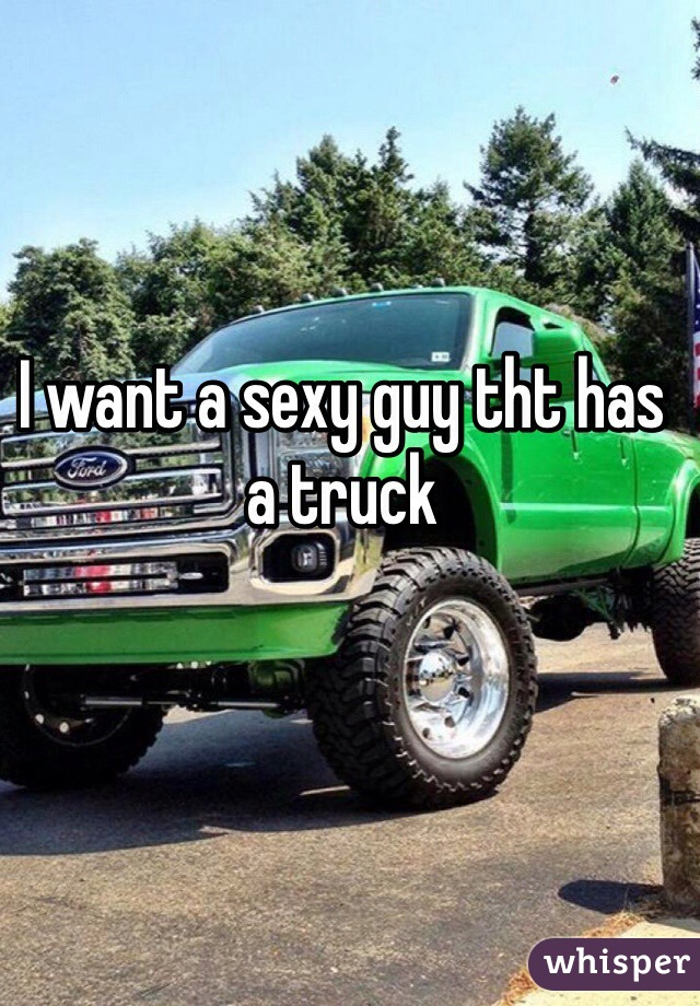I want a sexy guy tht has a truck 