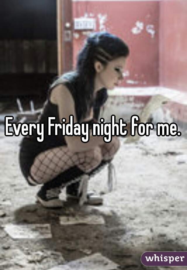 Every Friday night for me.