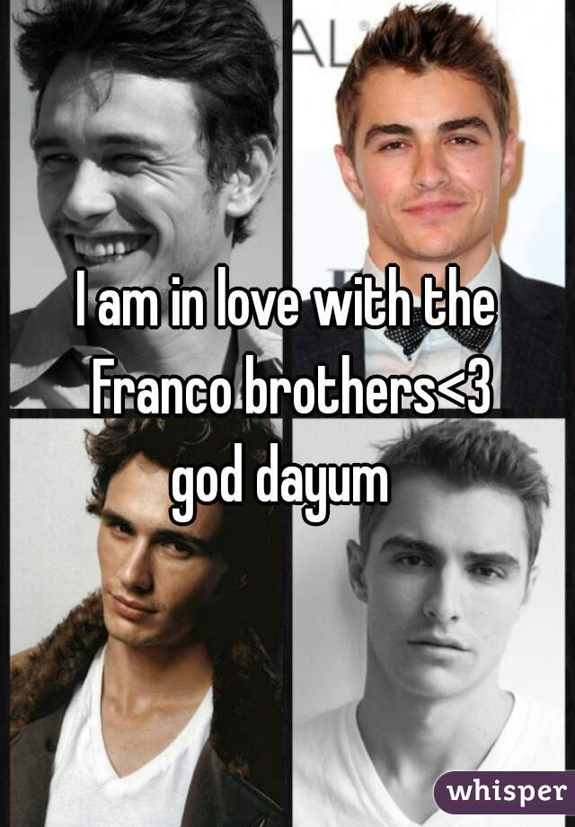 I am in love with the Franco brothers<3
 god dayum  