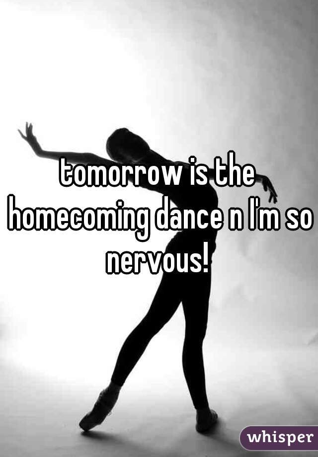 tomorrow is the homecoming dance n I'm so nervous! 