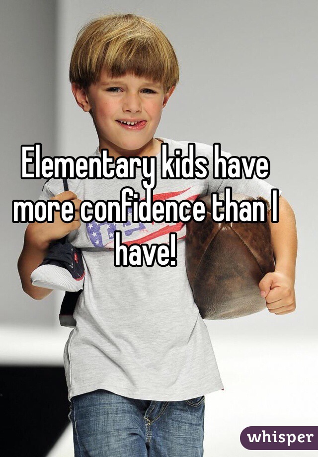 Elementary kids have more confidence than I have!  