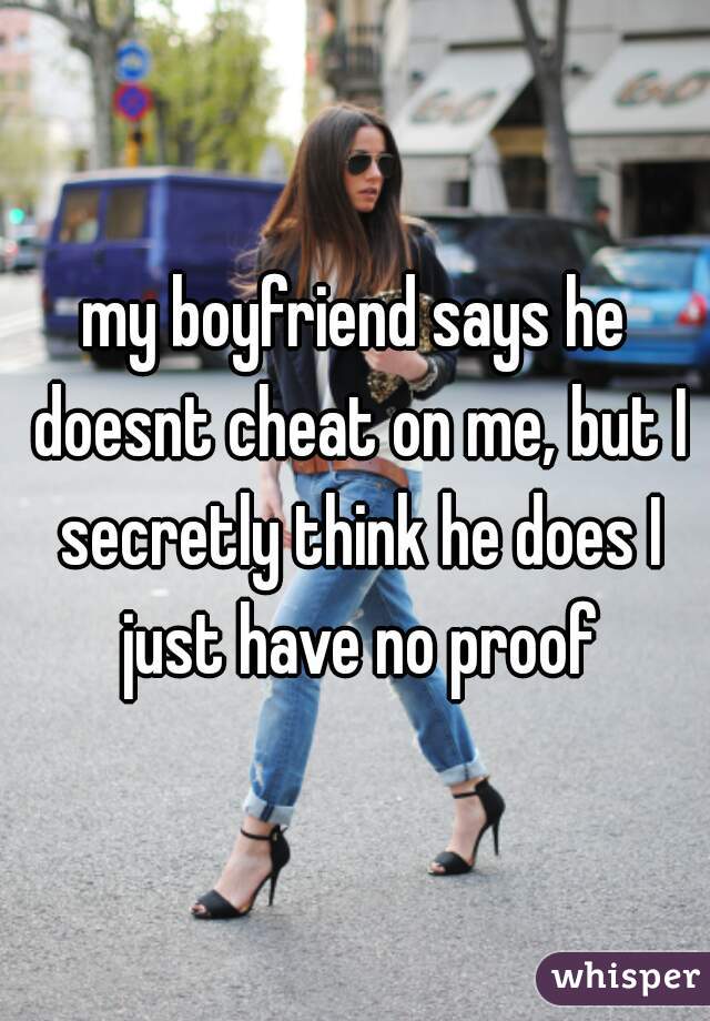 my boyfriend says he doesnt cheat on me, but I secretly think he does I just have no proof