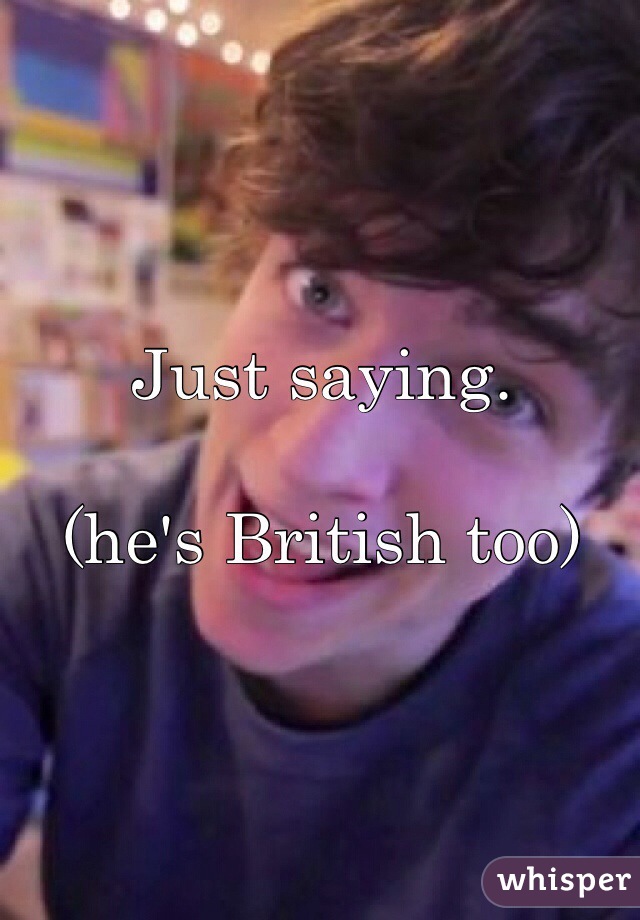 Just saying.

(he's British too)