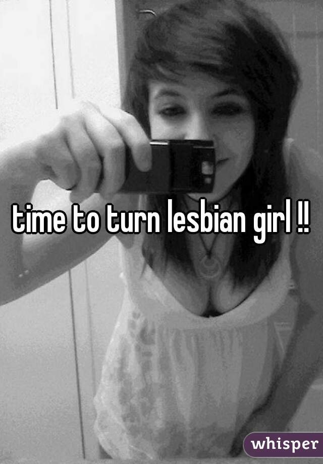 time to turn lesbian girl !!