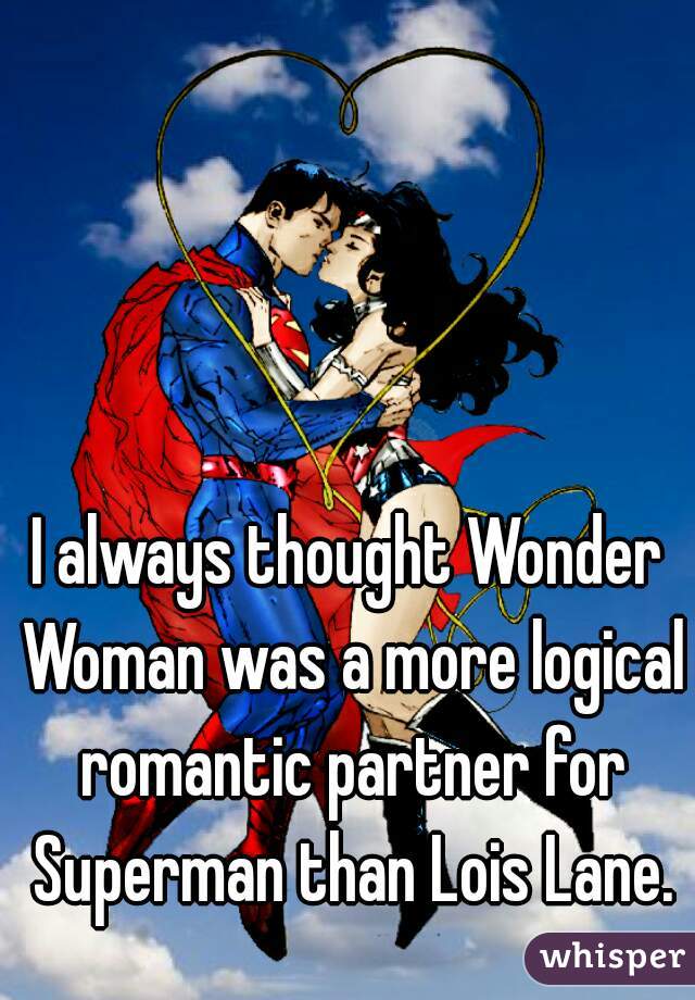 I always thought Wonder Woman was a more logical romantic partner for Superman than Lois Lane.