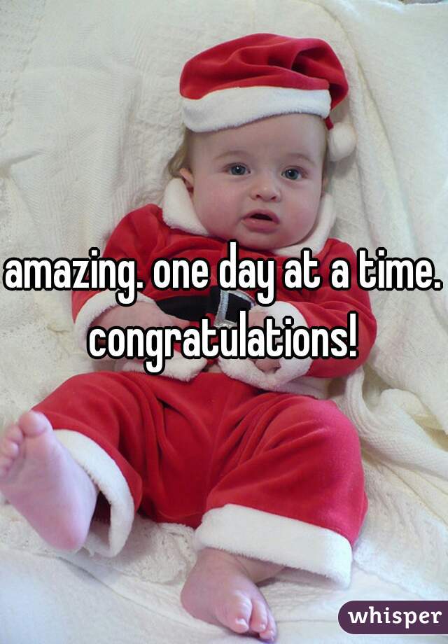 amazing. one day at a time. congratulations! 