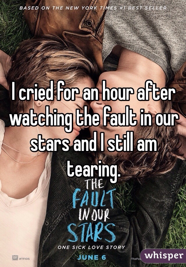 I cried for an hour after watching the fault in our stars and I still am tearing. 
