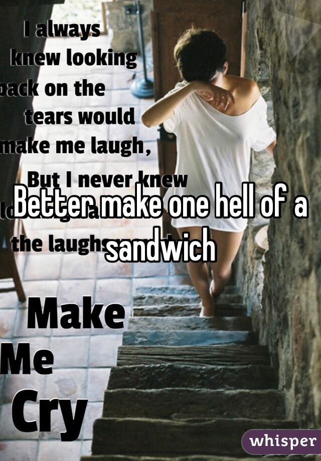 Better make one hell of a sandwich