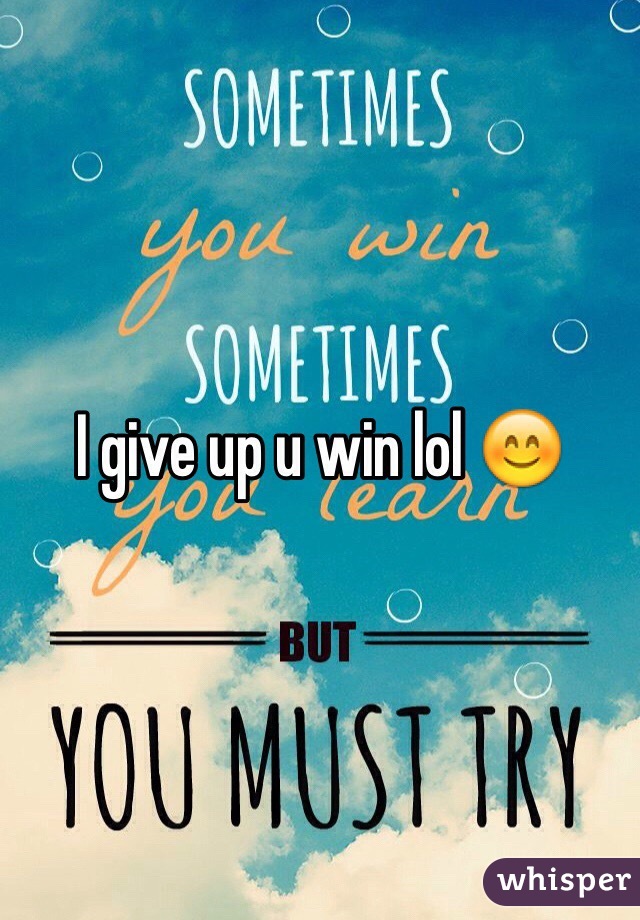 I give up u win lol 😊