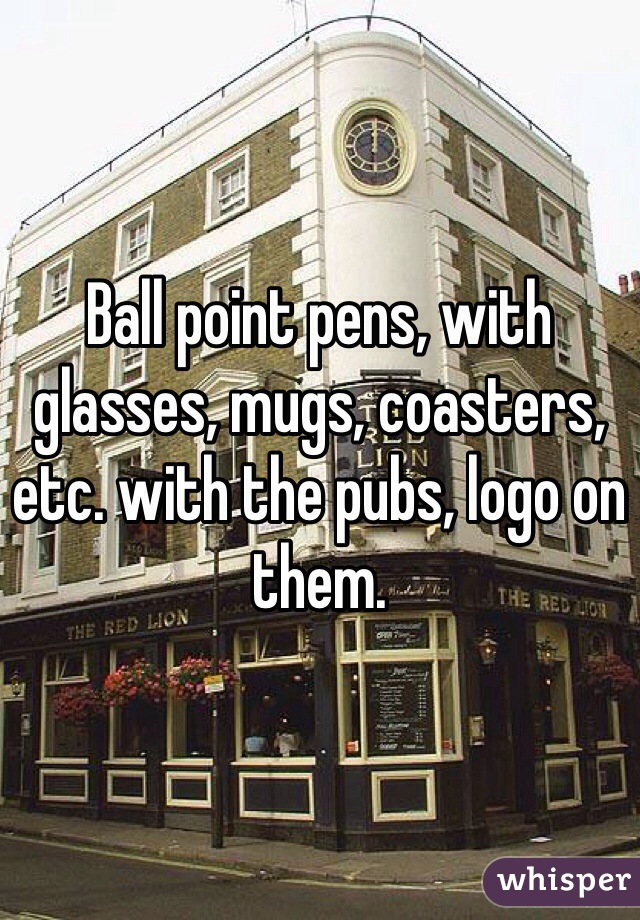 Ball point pens, with glasses, mugs, coasters, etc. with the pubs, logo on them.