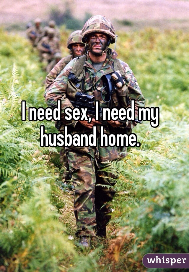 I need sex, I need my husband home.