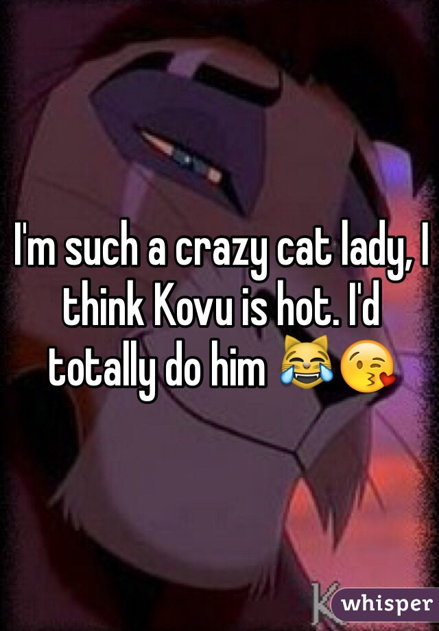 I'm such a crazy cat lady, I think Kovu is hot. I'd totally do him 😹😘