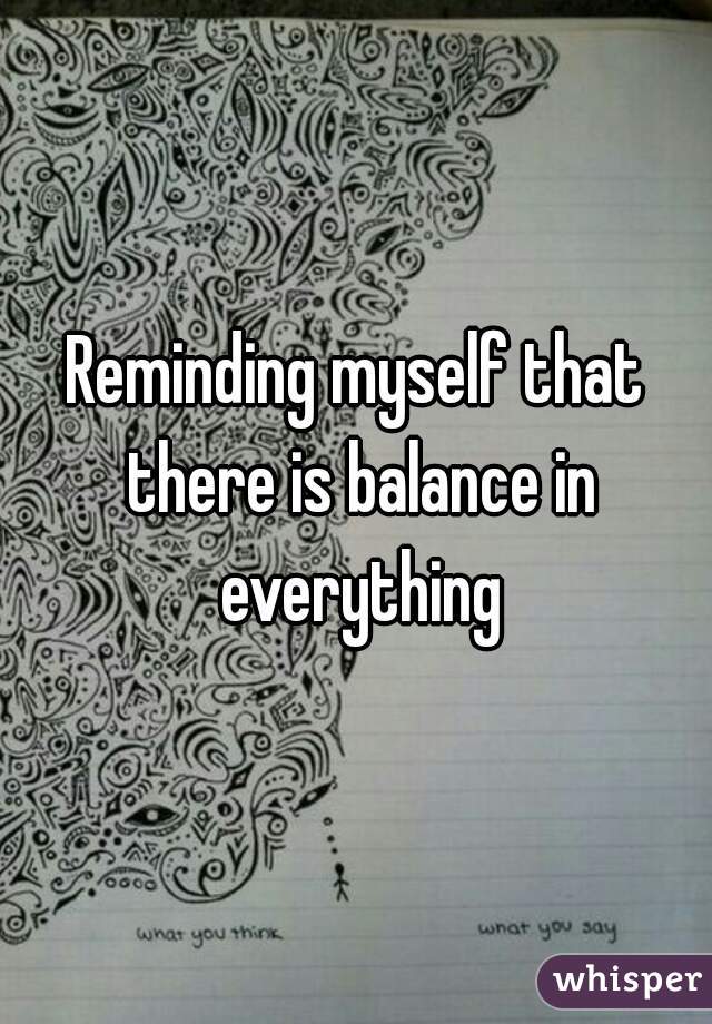 Reminding myself that there is balance in everything