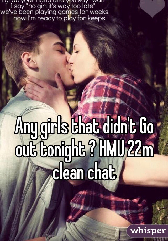 Any girls that didn't Go out tonight ? HMU 22m clean chat 