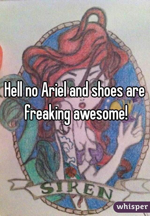 Hell no Ariel and shoes are freaking awesome!
