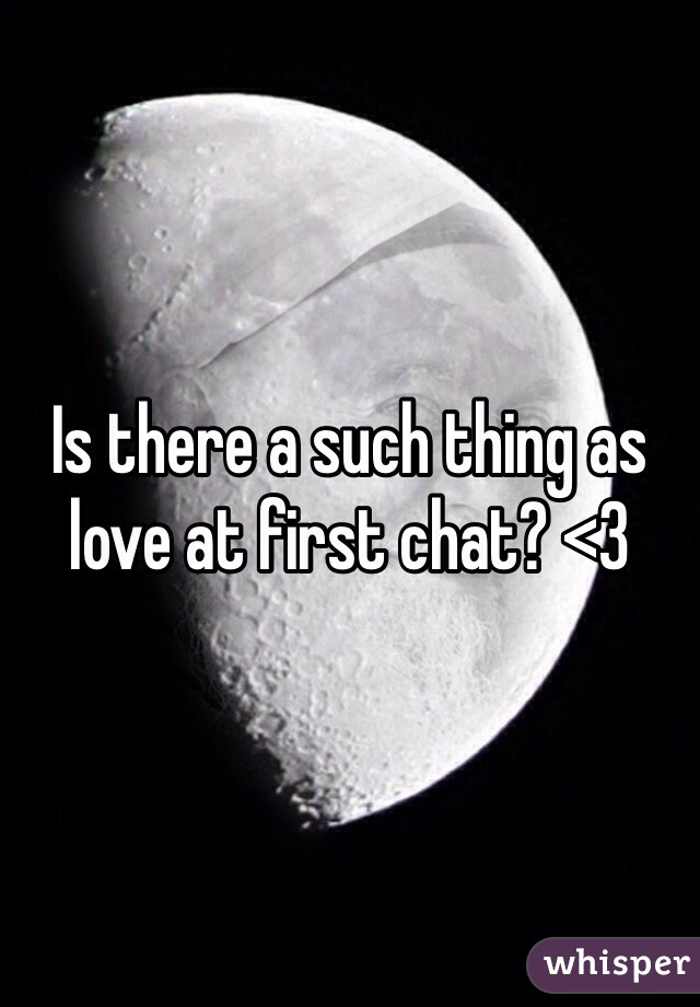Is there a such thing as love at first chat? <3