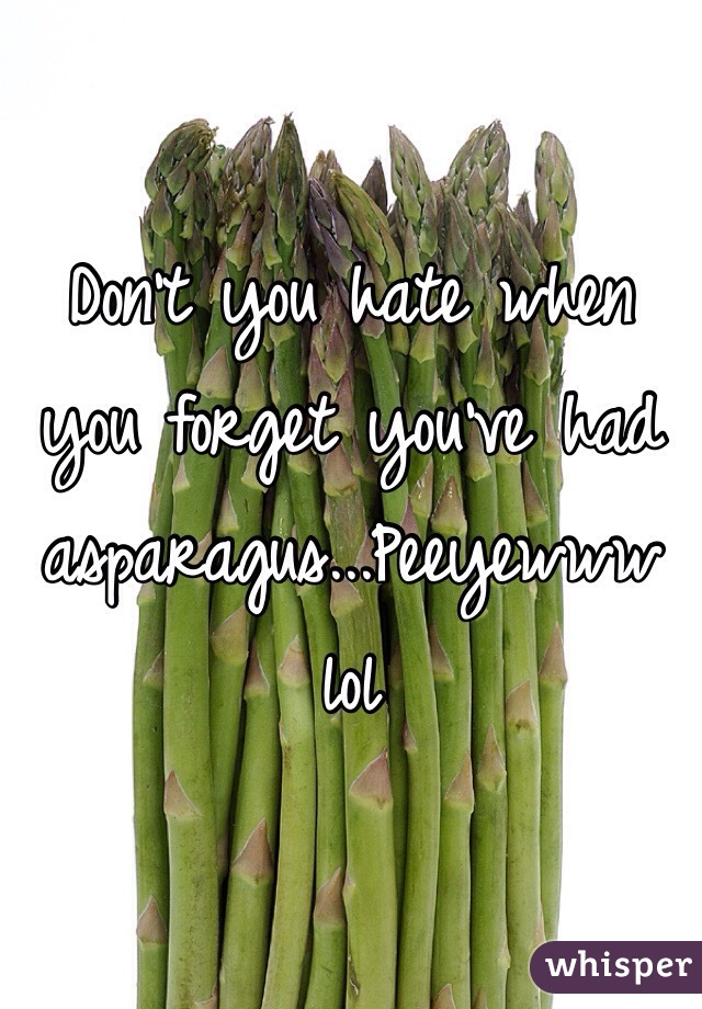 Don't you hate when you forget you've had asparagus...Peeyewww lol