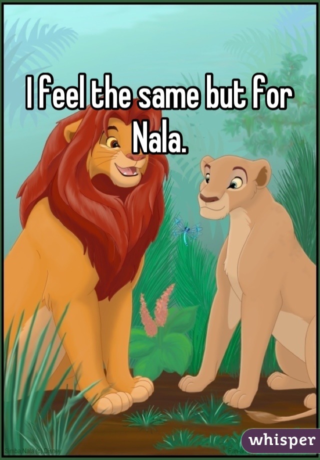 I feel the same but for Nala.