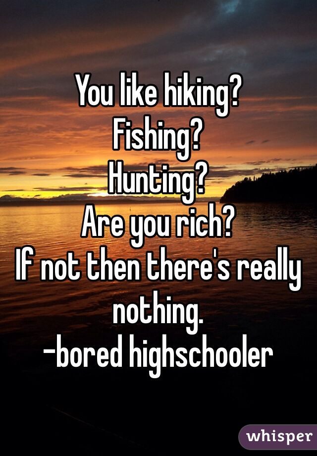 You like hiking? 
Fishing?
Hunting?
Are you rich?
If not then there's really nothing.
-bored highschooler 