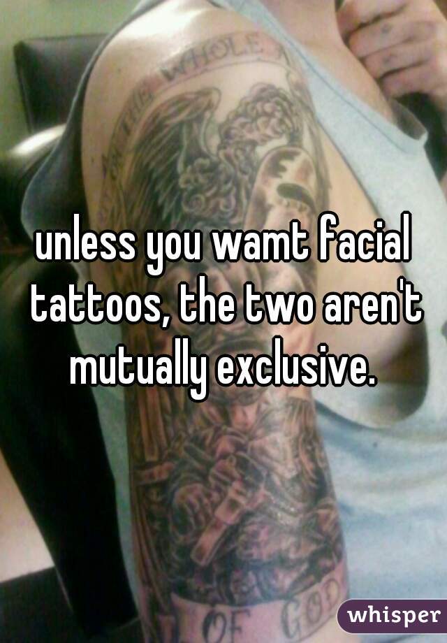unless you wamt facial tattoos, the two aren't mutually exclusive. 